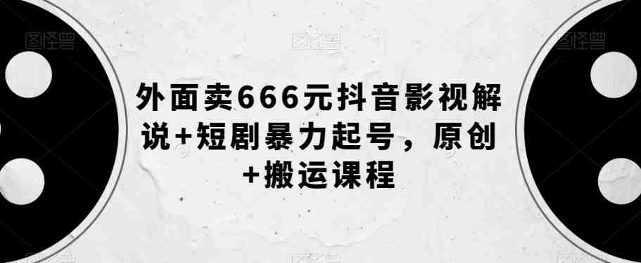 外面卖666元抖音影视解说+短剧暴力起号,原创+搬运课程(揭秘价值666元的抖音影视解说与短剧暴力起号课程) 外面卖666元抖音影视解说+短剧暴力起号,原创+搬运课程(揭秘价值666元的抖音影视解说与短剧暴力起号课程)