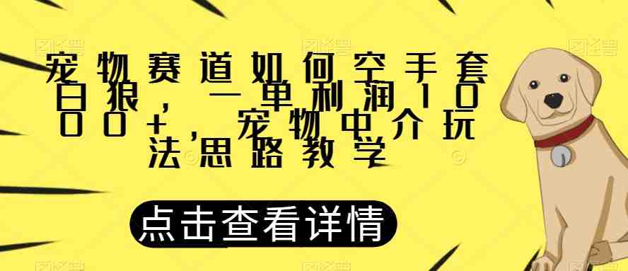 宠物赛道如何空手套白狼，一单利润1000+，宠物中介玩法思路教学【揭秘】(揭秘宠物中介的空手套白狼玩法)