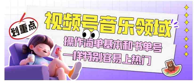 视频号音乐领域项目玩法,操作简单基本和书单号一样,特别容易上热门【揭秘】(揭秘视频号音乐领域项目玩法简单易操作,长期经营的秘诀) 视频号音乐领域项目玩法,操作简单基本和书单号一样,特别容易上热门【揭秘】(揭秘视频号音乐领域项目玩法简单易操作,长期经营的秘诀)