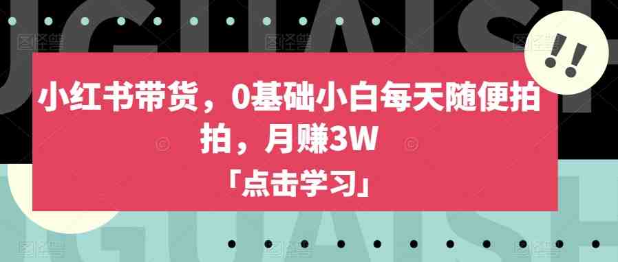 小红书带货,0基础小白每天随便拍拍,月赚3W【揭秘】(揭秘小红书带货0基础小白也能轻松月赚3W) 小红书带货,0基础小白每天随便拍拍,月赚3W【揭秘】(揭秘小红书带货0基础小白也能轻松月赚3W)