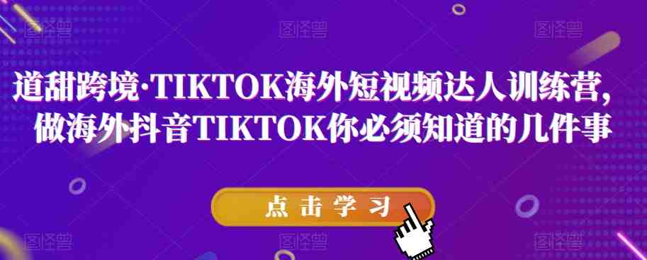 道甜跨境·TIKTOK海外短视频达人训练营,做海外抖音TIKTOK你必须知道的几件事(全面掌握TIKTOK海外短视频运营技巧,打造成功赛道账号) 道甜跨境·TIKTOK海外短视频达人训练营,做海外抖音TIKTOK你必须知道的几件事(全面掌握TIKTOK海外短视频运营技巧,打造成功赛道账号)