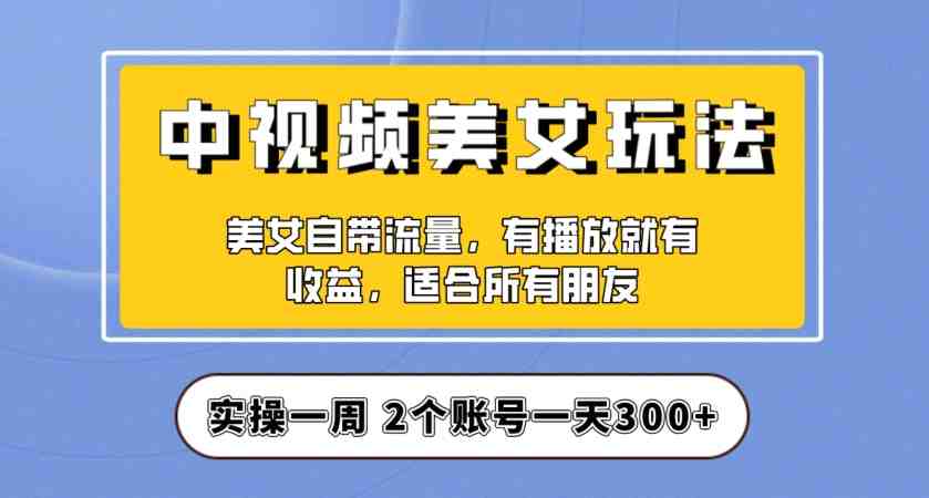 实操一天300+,中视频美女号项目拆解,保姆级教程助力你快速成单!【揭秘】(揭秘中视频美女号项目如何实现日收入300+) 实操一天300+,中视频美女号项目拆解,保姆级教程助力你快速成单!【揭秘】(揭秘中视频美女号项目如何实现日收入300+)