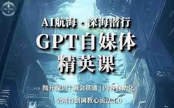 AI航海·深海潜行,GPT自媒体精英课,全网首创调教心流法3.0(探索AI在自媒体领域的应用与创新) AI航海·深海潜行,GPT自媒体精英课,全网首创调教心流法3.0(探索AI在自媒体领域的应用与创新)