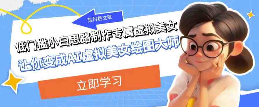 某公众号付费文章:低门槛小白思路制作专属虚拟美女让你变成AI虚拟美女绘图大师(低门槛小白也能成为AI虚拟美女绘图大师,实现虚拟人物的多样化应用与高收益。) 某公众号付费文章:低门槛小白思路制作专属虚拟美女让你变成AI虚拟美女绘图大师(低门槛小白也能成为AI虚拟美女绘图大师,实现虚拟人物的多样化应用与高收益。)