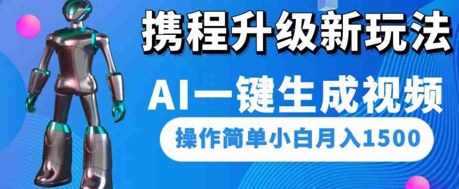 携程升级新玩法AI一键生成视频，操作简单小白月入1500(探索携程新玩法AI一键生成视频，轻松实现月入1500)