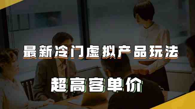 最新冷门虚拟产品玩法,超高客单价,月入2-3万+【揭秘】(揭秘最新冷门虚拟产品玩法月入2-3万+) 最新冷门虚拟产品玩法,超高客单价,月入2-3万+【揭秘】(揭秘最新冷门虚拟产品玩法月入2-3万+)