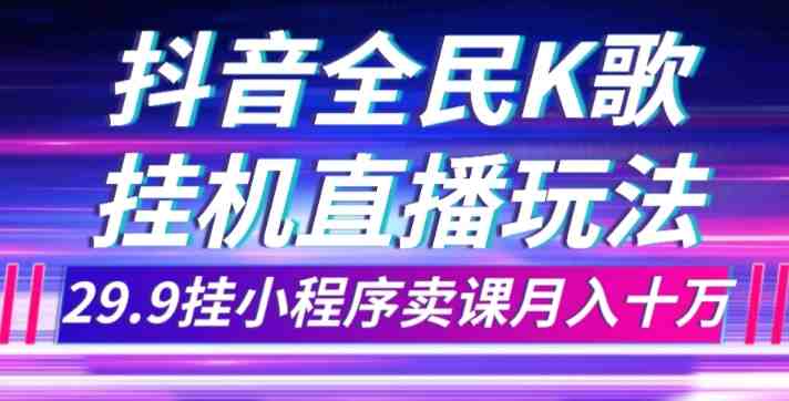 抖音全民K歌直播不露脸玩法,29.9挂小程序卖课月入10万(利用抖音全民K歌直播,轻松赚取10万月收入) 抖音全民K歌直播不露脸玩法,29.9挂小程序卖课月入10万(利用抖音全民K歌直播,轻松赚取10万月收入)