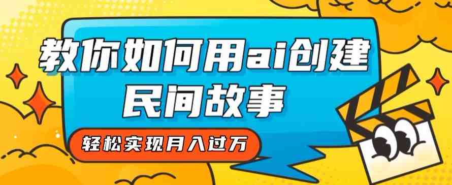 全新思路,教你如何用ai创建民间故事,轻松实现月入过万【揭秘】(全新思路,用AI打造独一无二的民间故事) 全新思路,教你如何用ai创建民间故事,轻松实现月入过万【揭秘】(全新思路,用AI打造独一无二的民间故事)