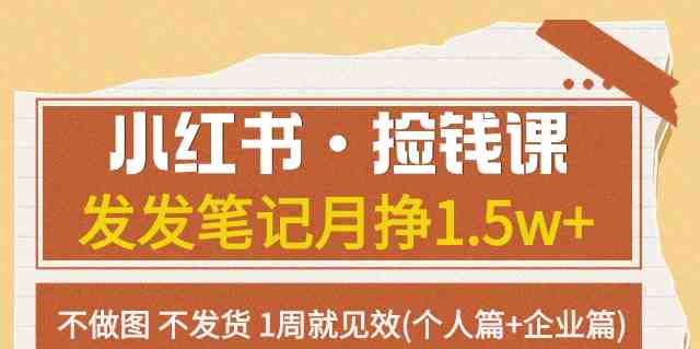 小红书·捡钱课发发笔记月挣1.5w+不做图不发货1周就见效(个人篇+企业篇)(小红书·捡钱课个人篇与企业篇的实操指南)