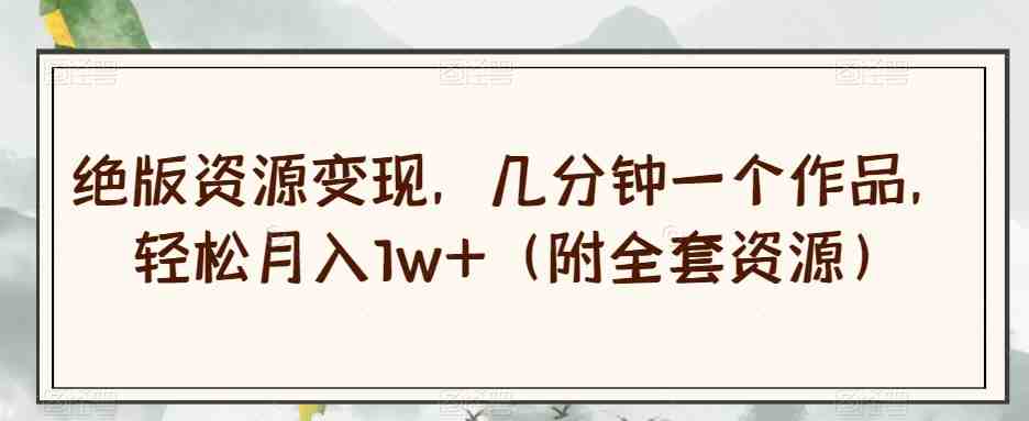 绝版资源变现,几分钟一个作品,轻松月入1w+(附全套资源)【揭秘】(揭秘绝版资源变现项目,轻松实现月入过万) 绝版资源变现,几分钟一个作品,轻松月入1w+(附全套资源)【揭秘】(揭秘绝版资源变现项目,轻松实现月入过万)