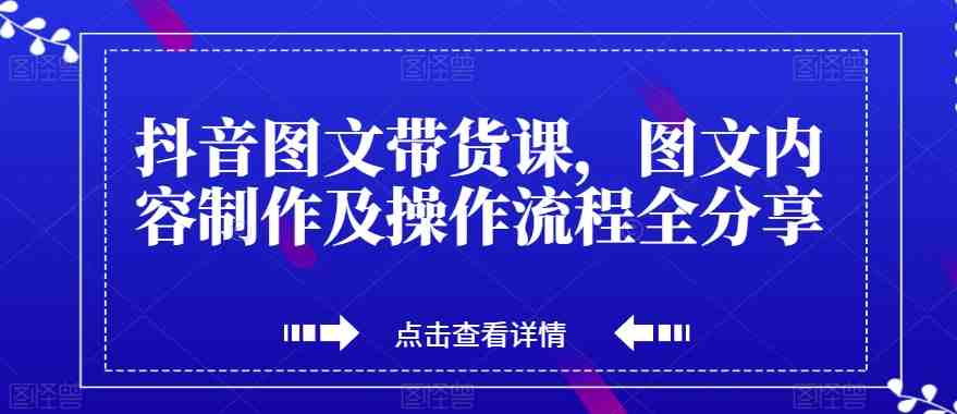 抖音图文带货课,图文内容制作及操作流程全分享(抖音图文带货全攻略从账号运营到视频制作,再到带货技巧一网打尽) 抖音图文带货课,图文内容制作及操作流程全分享(抖音图文带货全攻略从账号运营到视频制作,再到带货技巧一网打尽)