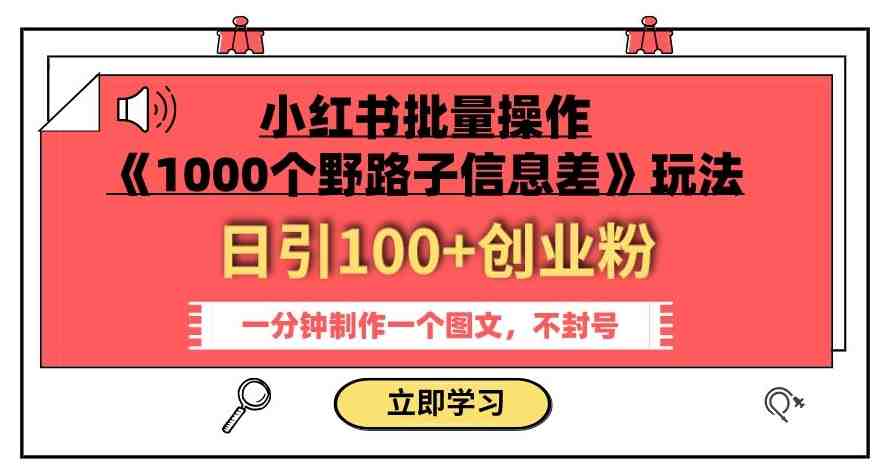 小红书批量操作《1000个野路子信息差》玩法,一分钟制作一个图文,不封号,日引100+创业粉(《1000个野路子信息差》小红书批量操作指南) 小红书批量操作《1000个野路子信息差》玩法,一分钟制作一个图文,不封号,日引100+创业粉(《1000个野路子信息差》小红书批量操作指南)