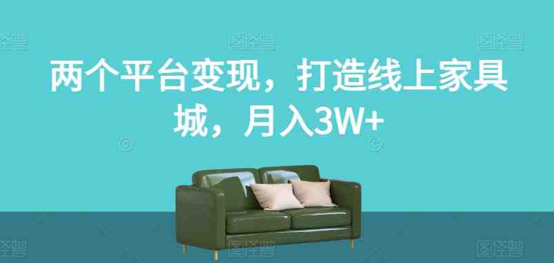 两个平台变现,打造线上家具城,月入3W+【揭秘】(“揭秘”两大平台变现策略打造线上家具城,实现月入3W+) 两个平台变现,打造线上家具城,月入3W+【揭秘】(“揭秘”两大平台变现策略打造线上家具城,实现月入3W+)