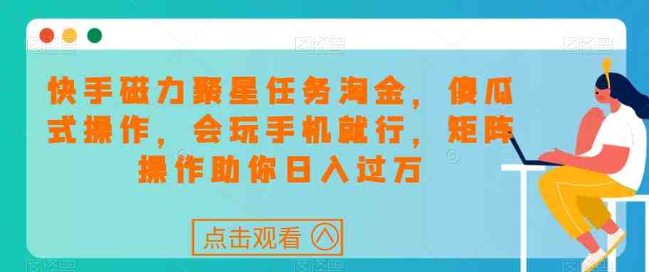 快手磁力聚星任务淘金,傻瓜式操作,会玩手机就行,矩阵操作助你日入过万(“快手磁力聚星任务淘金傻瓜式操作,矩阵助力日入过万”) 快手磁力聚星任务淘金,傻瓜式操作,会玩手机就行,矩阵操作助你日入过万(“快手磁力聚星任务淘金傻瓜式操作,矩阵助力日入过万”)