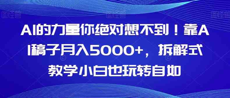 AI的力量你绝对想不到!靠AI稿子月入5000+,拆解式教学小白也玩转自如【揭秘】(揭秘如何利用AI写作实现月入5000+) AI的力量你绝对想不到!靠AI稿子月入5000+,拆解式教学小白也玩转自如【揭秘】(揭秘如何利用AI写作实现月入5000+)
