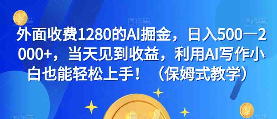 外面收费1280的AI掘金,日入500—2000+,当天见到收益,利用AI写作小白也能轻松上手!(保姆式教学)(揭秘AI掘金项目小白也能轻松上手的保姆式教学) 外面收费1280的AI掘金,日入500—2000+,当天见到收益,利用AI写作小白也能轻松上手!(保姆式教学)(揭秘AI掘金项目小白也能轻松上手的保姆式教学)