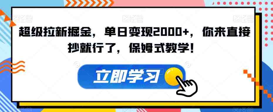 超级拉新掘金,单日变现2000+,你来直接抄就行了,保姆式教学!【揭秘】(揭秘超级拉新掘金保姆式教学助你轻松赚钱) 超级拉新掘金,单日变现2000+,你来直接抄就行了,保姆式教学!【揭秘】(揭秘超级拉新掘金保姆式教学助你轻松赚钱)