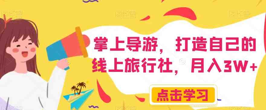掌上导游，打造自己的线上旅行社，月入3W+【揭秘】(揭秘线上旅行社项目如何通过抖音、快手等平台打造自己的掌上导游业务)