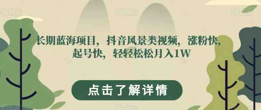 长期蓝海项目,抖音风景类视频,涨粉快,起号快,轻轻松松月入1W【揭秘】(揭秘抖音风景类视频项目半小时制作,月入1W不是梦!) 长期蓝海项目,抖音风景类视频,涨粉快,起号快,轻轻松松月入1W【揭秘】(揭秘抖音风景类视频项目半小时制作,月入1W不是梦!)