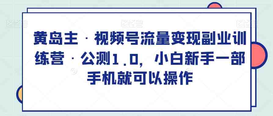 黄岛主·视频号流量变现副业训练营·公测1.0,小白新手一部手机就可以操作(黄岛主的视频号流量变现副业训练营小白新手也可轻松操作) 黄岛主·视频号流量变现副业训练营·公测1.0,小白新手一部手机就可以操作(黄岛主的视频号流量变现副业训练营小白新手也可轻松操作)