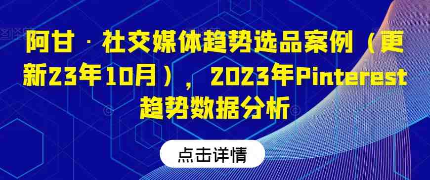 阿甘·社交媒体趋势选品案例(更新23年10月),2023年Pinterest趋势数据分析(“阿甘·社交媒体趋势选品案例及Pinterest 2023年数据分析详解”) 阿甘·社交媒体趋势选品案例(更新23年10月),2023年Pinterest趋势数据分析(“阿甘·社交媒体趋势选品案例及Pinterest 2023年数据分析详解”)