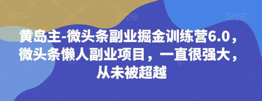 黄岛主-微头条副业掘金训练营6.0,微头条懒人副业项目,一直很强大,从未被超越(黄岛主-微头条副业掘金训练营6.0零基础、低投入、高回报的长期副业项目) 黄岛主-微头条副业掘金训练营6.0,微头条懒人副业项目,一直很强大,从未被超越(黄岛主-微头条副业掘金训练营6.0零基础、低投入、高回报的长期副业项目)