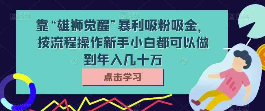 靠“雄狮觉醒”暴利吸粉吸金,按流程操作新手小白都可以做到年入几十万【揭秘】(揭秘“雄狮觉醒”项目简单操作,新手小白也能年入几十万) 靠“雄狮觉醒”暴利吸粉吸金,按流程操作新手小白都可以做到年入几十万【揭秘】(揭秘“雄狮觉醒”项目简单操作,新手小白也能年入几十万)