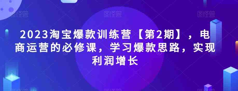 2023淘宝爆款训练营【第2期】,电商运营的必修课,学习爆款思路,实现利润增长(掌握六大核心运营思路,助力电商业务持续增长) 2023淘宝爆款训练营【第2期】,电商运营的必修课,学习爆款思路,实现利润增长(掌握六大核心运营思路,助力电商业务持续增长)