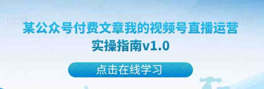 某公众号付费文章我的视频号直播运营实操指南v1.0(深度解析视频号直播运营实操经验与付费价值的探索) 某公众号付费文章我的视频号直播运营实操指南v1.0(深度解析视频号直播运营实操经验与付费价值的探索)