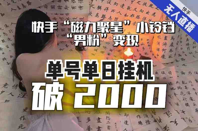 【日入破2000】快手无人直播不进人？“磁力聚星”没收益？不会卡屏、卡同城流量？最新课程会通通解决！(【日入破2000】快手无人直播新玩法揭秘男粉+软件拉新，轻松实现稳定收益)