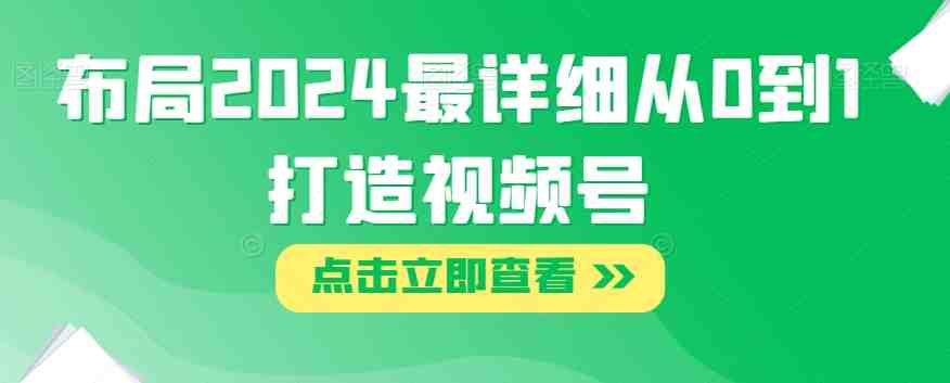 布局2024最详细从0到1打造视频号【揭秘】(揭秘2024年视频号的全面布局策略) 布局2024最详细从0到1打造视频号【揭秘】(揭秘2024年视频号的全面布局策略)