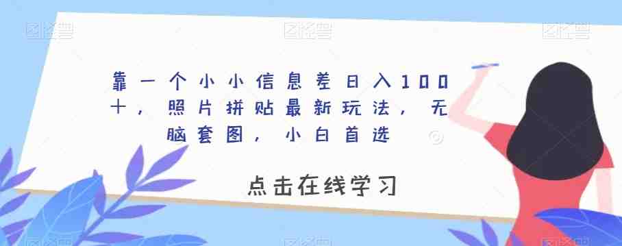 靠一个小小信息差日入100+,照片拼贴最新玩法,无脑套图,小白首选【揭秘】(揭秘照片拼贴新玩法利用信息差实现日入百元) 靠一个小小信息差日入100+,照片拼贴最新玩法,无脑套图,小白首选【揭秘】(揭秘照片拼贴新玩法利用信息差实现日入百元)