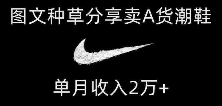 靠图文种草分享卖A货潮鞋,每天一小时,单月收入2万+【揭秘】(揭秘A货潮鞋销售策略图文种草,轻松实现月入2万+) 靠图文种草分享卖A货潮鞋,每天一小时,单月收入2万+【揭秘】(揭秘A货潮鞋销售策略图文种草,轻松实现月入2万+)