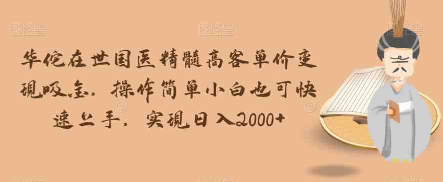 华佗在世国医精髓高客单价变现吸金,操作简单小白也可快速上手,实现日入2000+【揭秘】(揭秘华佗在世国医精髓高客单价变现吸金的实操指南) 华佗在世国医精髓高客单价变现吸金,操作简单小白也可快速上手,实现日入2000+【揭秘】(揭秘华佗在世国医精髓高客单价变现吸金的实操指南)