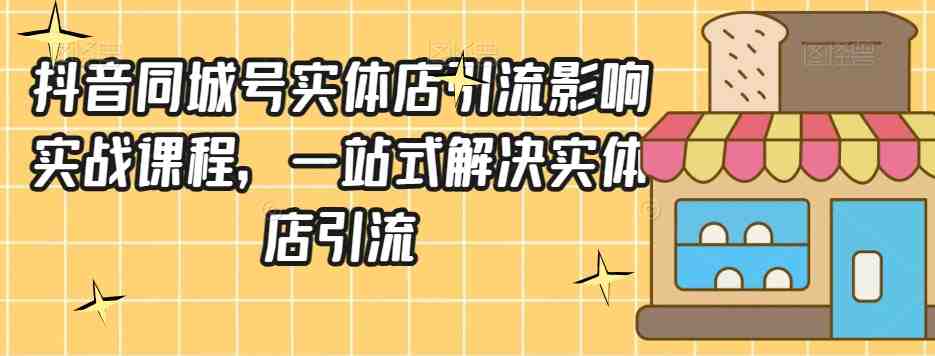 抖音同城号实体店引流营销实战课程,一站式解决实体店引流(掌握抖音同城号实体店引流营销实战技巧,助力实体店业绩提升) 抖音同城号实体店引流营销实战课程,一站式解决实体店引流(掌握抖音同城号实体店引流营销实战技巧,助力实体店业绩提升)