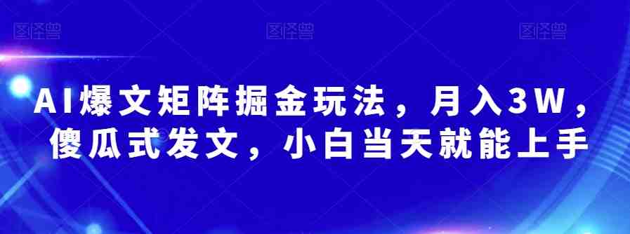 AI爆文矩阵掘金玩法，月入3W，傻瓜式发文，小白当天就能上手【揭秘】(揭秘AI爆文矩阵掘金玩法小白也能月入3W)