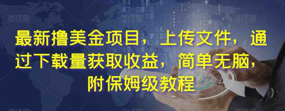 最新撸美金项目,上传文件,通过下载量获取收益,简单无脑,附保姆级教程【揭秘】(《最新撸美金项目》轻松上传,坐享下载收益) 最新撸美金项目,上传文件,通过下载量获取收益,简单无脑,附保姆级教程【揭秘】(《最新撸美金项目》轻松上传,坐享下载收益)
