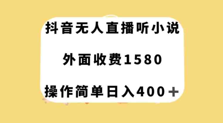 抖音无人直播听小说，外面收费1580，操作简单日入400+【揭秘】(抖音无人直播听小说赚钱方法揭秘)