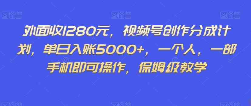 外面收1280元，视频号创作分成计划，单日入账5000+，一个人，一部手机即可操作，保姆级教学【揭秘】(揭秘视频号创作分成计划一个人，一部手机即可操作，保姆级教学)