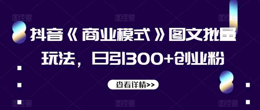 抖音《商业模式》图文批量玩法,日引300+创业粉【揭秘】(揭秘抖音《商业模式》图文批量玩法,日引300+创业粉) 抖音《商业模式》图文批量玩法,日引300+创业粉【揭秘】(揭秘抖音《商业模式》图文批量玩法,日引300+创业粉)