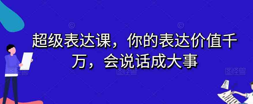 超级表达课,你的表达价值千万,会说话成大事(掌握表达的艺术,成为人人敬仰的超级表达者) 超级表达课,你的表达价值千万,会说话成大事(掌握表达的艺术,成为人人敬仰的超级表达者)