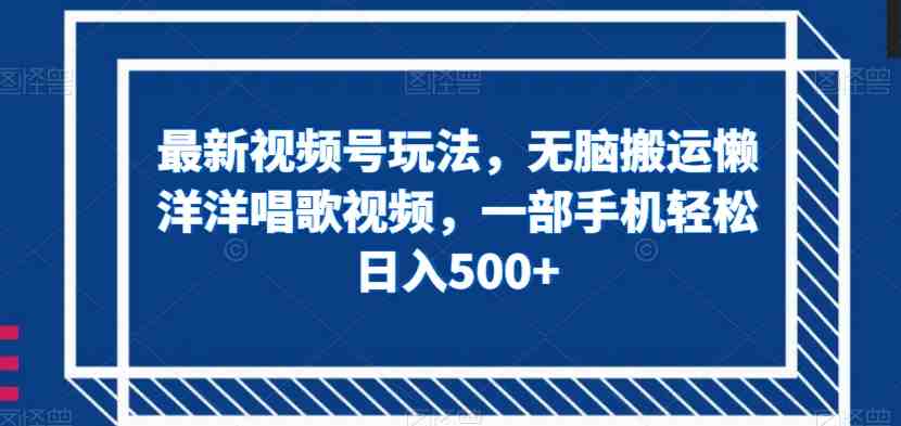 最新视频号玩法,无脑搬运懒洋洋唱歌视频,一部手机轻松日入500+【揭秘】(最新视频号玩法揭秘无脑搬运懒洋洋唱歌视频,一部手机轻松日入500+) 最新视频号玩法,无脑搬运懒洋洋唱歌视频,一部手机轻松日入500+【揭秘】(最新视频号玩法揭秘无脑搬运懒洋洋唱歌视频,一部手机轻松日入500+)