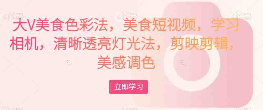 大V美食色彩法,美食短视频,学习相机,清晰透亮灯光法,剪映剪辑,美感调色(全面解析大V美食色彩法,打造高质量美食短视频) 大V美食色彩法,美食短视频,学习相机,清晰透亮灯光法,剪映剪辑,美感调色(全面解析大V美食色彩法,打造高质量美食短视频)