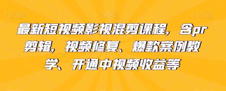 最新短视频影视混剪课程,含pr剪辑,视频修复、爆款案例教学、开通中视频收益等(掌握短视频制作技巧,提升影视剪辑能力) 最新短视频影视混剪课程,含pr剪辑,视频修复、爆款案例教学、开通中视频收益等(掌握短视频制作技巧,提升影视剪辑能力)