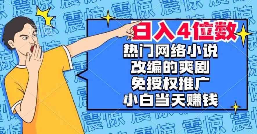 热门网络小说改编的爽剧,免授权推广,新人当天就能赚钱,日入4位数【揭秘】(揭秘热门网络小说改编的爽剧如何让新人当天就能赚钱,日入4位数) 热门网络小说改编的爽剧,免授权推广,新人当天就能赚钱,日入4位数【揭秘】(揭秘热门网络小说改编的爽剧如何让新人当天就能赚钱,日入4位数)