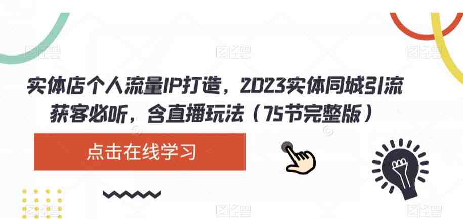 实体店个人流量IP打造,2023实体同城引流获客必听,含直播玩法(75节完整版)(2023实体同城引流获客全攻略从人设定位到抖音团购实战技巧) 实体店个人流量IP打造,2023实体同城引流获客必听,含直播玩法(75节完整版)(2023实体同城引流获客全攻略从人设定位到抖音团购实战技巧)