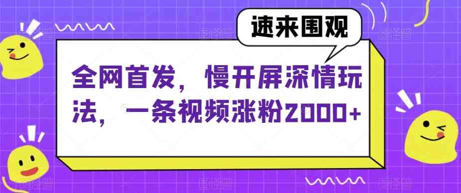 全网首发,慢开屏深情玩法,一条视频涨粉2000+【揭秘】(“揭秘慢开屏深情玩法如何通过抖音机制实现快速涨粉和轻松赚钱”) 全网首发,慢开屏深情玩法,一条视频涨粉2000+【揭秘】(“揭秘慢开屏深情玩法如何通过抖音机制实现快速涨粉和轻松赚钱”)