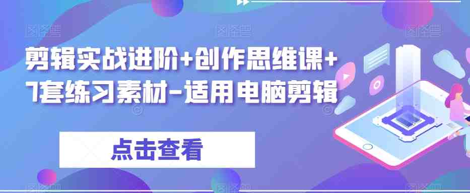剪辑实战进阶+创作思维课+7套练习素材-适用电脑剪辑(全面掌握电脑剪辑技巧，提升视听节奏感与故事讲述能力)