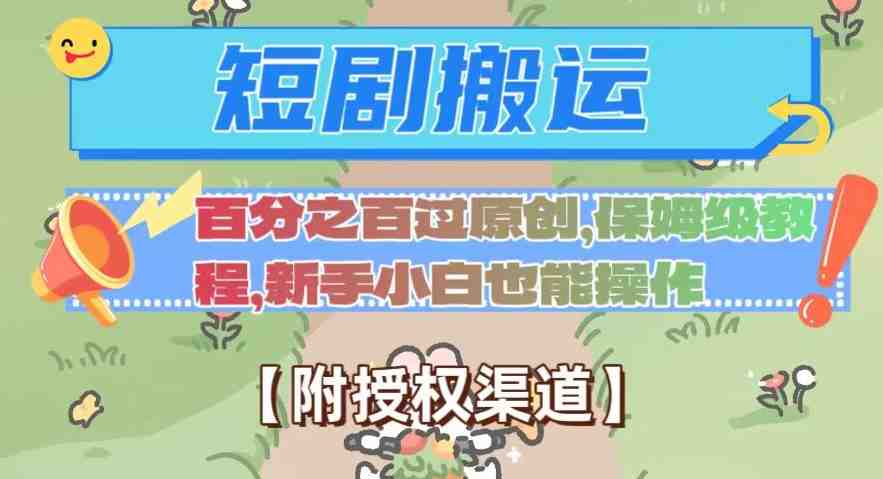 无脑短剧搬运百分之百过原创，保姆级教程【附授权渠道】【揭秘】(揭秘无脑短剧搬运百分之百过原创的保姆级教程)