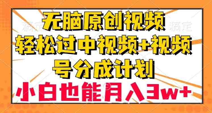 无脑原创视频，轻松过中视频+视频号分成计划，小白也能月入3w+【揭秘】(揭秘小白如何通过原创视频月入3w+)